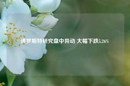 佛罗斯特研究盘中异动 大幅下跌5.26%