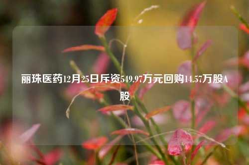 丽珠医药12月25日斥资549.97万元回购14.57万股A股