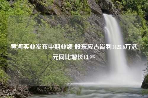 黄河实业发布中期业绩 股东应占溢利1425.6万港元同比增长13.9%