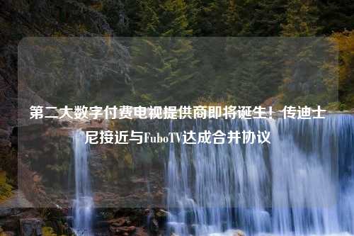 第二大数字付费电视提供商即将诞生！传迪士尼接近与FuboTV达成合并协议