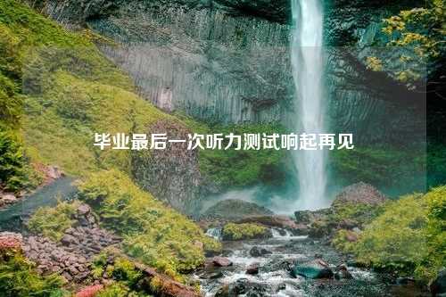 毕业最后一次听力测试响起再见