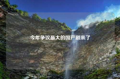 今年争议最大的国产剧来了
