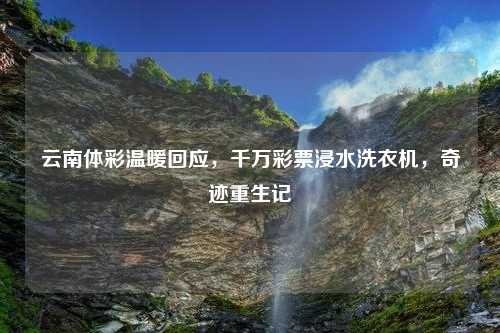 云南体彩温暖回应，千万彩票浸水洗衣机，奇迹重生记